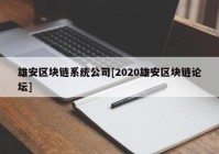 雄安区块链系统公司[2020雄安区块链论坛]