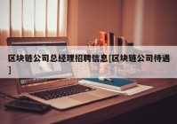 区块链公司总经理招聘信息[区块链公司待遇]