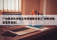 广州数贸区块链公司有哪些项目[广州数贸联盟是真是假]