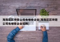 海珠区区块链公司有哪些企业[海珠区区块链公司有哪些企业招聘]