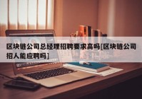 区块链公司总经理招聘要求高吗[区块链公司招人能应聘吗]