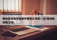 赣州区块链钱包制作哪家公司好一点[赣州区块链之城]