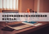 北京区块链酒水联盟公司[北京区块链酒水联盟公司怎么样]