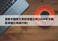 目前中国有几家区块链公司[2020年中国区块链公司排行榜]