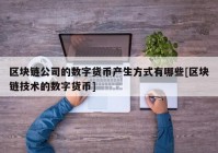 区块链公司的数字货币产生方式有哪些[区块链技术的数字货币]