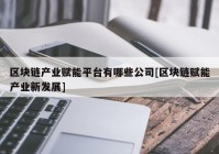 区块链产业赋能平台有哪些公司[区块链赋能产业新发展]