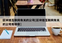 区块链互联网有关的公司[区块链互联网有关的公司有哪些]