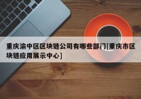 重庆渝中区区块链公司有哪些部门[重庆市区块链应用展示中心]