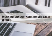 转让天津区块链公司[天津区块链公司名称及排行榜]