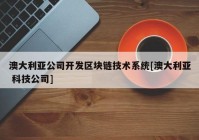 澳大利亚公司开发区块链技术系统[澳大利亚 科技公司]