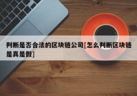 判断是否合法的区块链公司[怎么判断区块链是真是假]