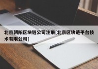 北京朝阳区块链公司注册[北京区块链平台技术有限公司]