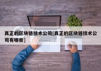 真正的区块链技术公司[真正的区块链技术公司有哪些]