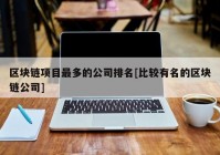 区块链项目最多的公司排名[比较有名的区块链公司]