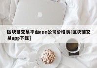 区块链交易平台app公司价格表[区块链交易app下载]