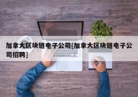 加拿大区块链电子公司[加拿大区块链电子公司招聘]