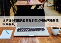 区块链币的相关基金有那些公司[区块链金融投资基金]