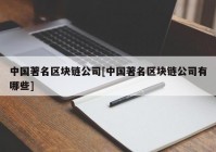 中国著名区块链公司[中国著名区块链公司有哪些]