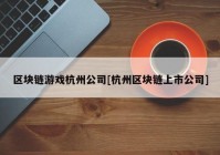 区块链游戏杭州公司[杭州区块链上市公司]