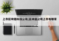 上市区块链科技公司[区块链公司上市有哪家]