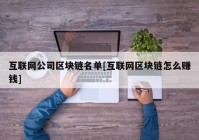 互联网公司区块链名单[互联网区块链怎么赚钱]