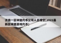 济南一区块链代币公司人去楼空[2021最新区块链游戏代币]