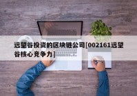 远望谷投资的区块链公司[002161远望谷核心竞争力]