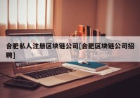 合肥私人注册区块链公司[合肥区块链公司招聘]