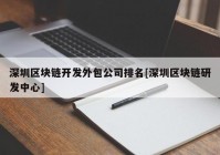 深圳区块链开发外包公司排名[深圳区块链研发中心]