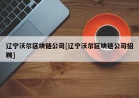 辽宁沃尔区块链公司[辽宁沃尔区块链公司招聘]